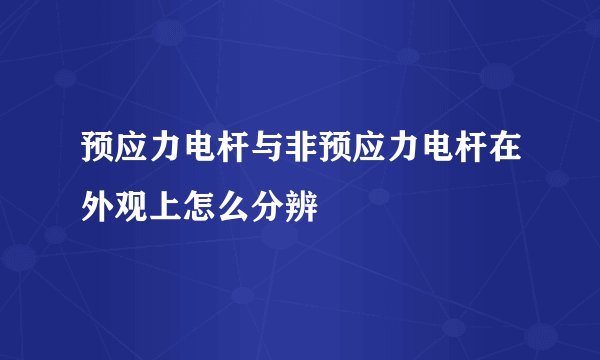 预应力电杆与非预应力电杆在外观上怎么分辨