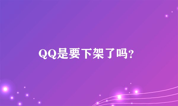 QQ是要下架了吗？