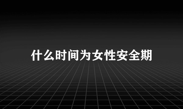 什么时间为女性安全期