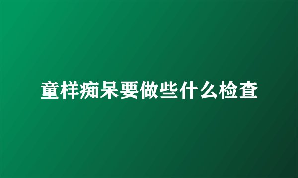童样痴呆要做些什么检查