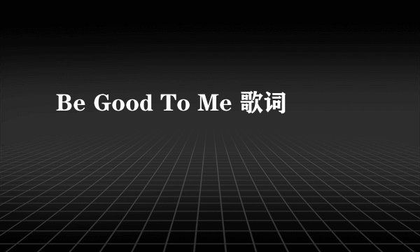 Be Good To Me 歌词