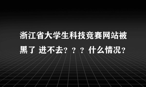 浙江省大学生科技竞赛网站被黑了 进不去？？？什么情况？