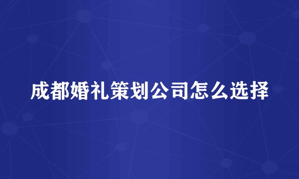 成都婚礼策划公司怎么选择
