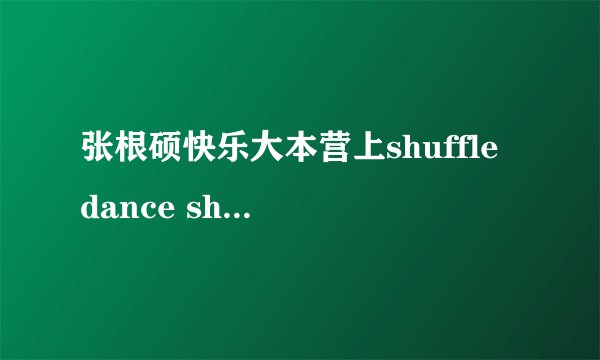 张根硕快乐大本营上shuffle dance show的舞曲是什么？