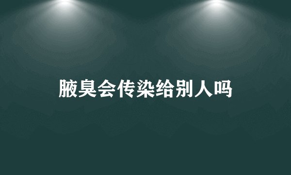 腋臭会传染给别人吗