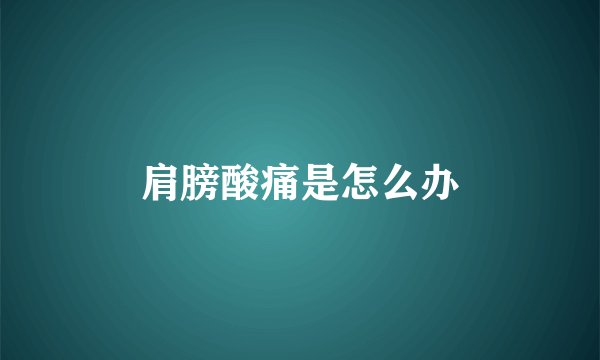 肩膀酸痛是怎么办