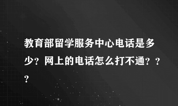 教育部留学服务中心电话是多少？网上的电话怎么打不通？？？