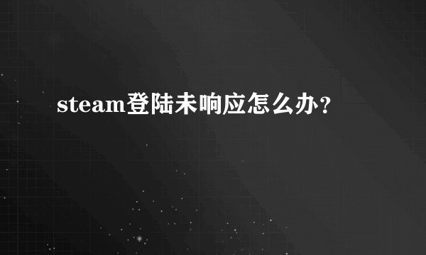 steam登陆未响应怎么办？