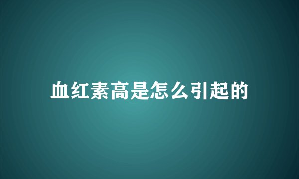 血红素高是怎么引起的