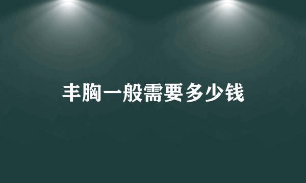 丰胸一般需要多少钱