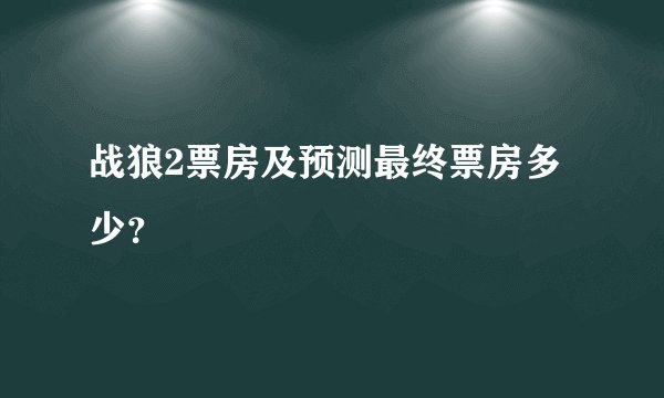 战狼2票房及预测最终票房多少？