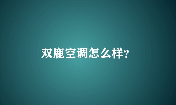 双鹿空调怎么样？
