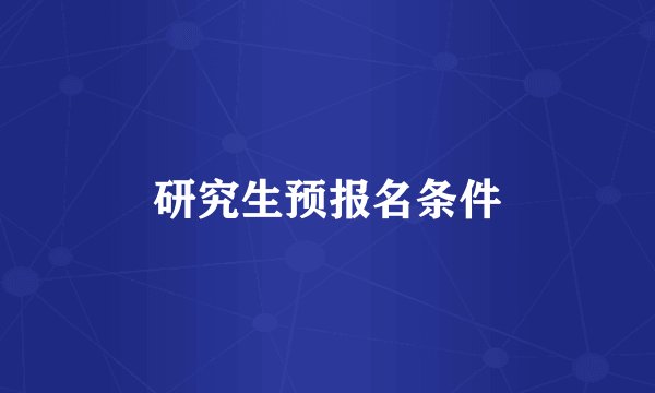 研究生预报名条件