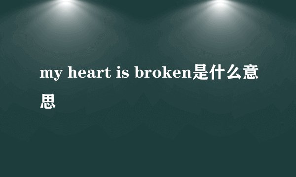 my heart is broken是什么意思