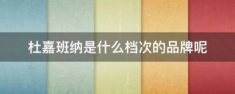杜嘉班纳是什么档次的品牌呢