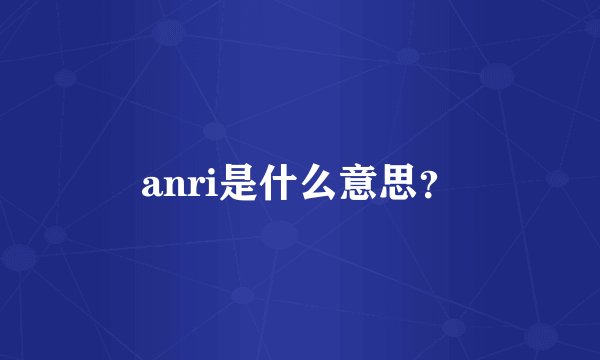 anri是什么意思？