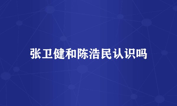 张卫健和陈浩民认识吗