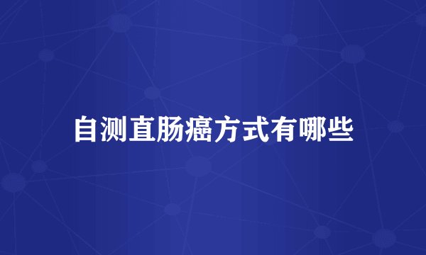 自测直肠癌方式有哪些