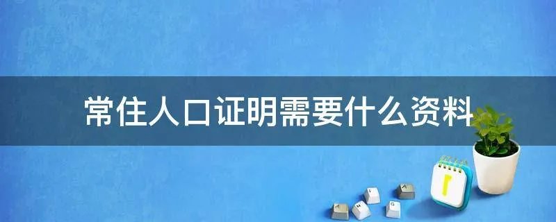 常住人口证明需要什么资料