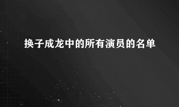 换子成龙中的所有演员的名单