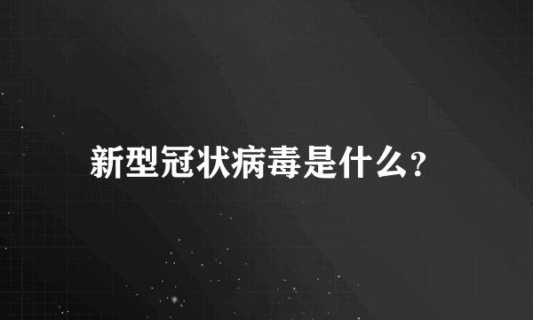 新型冠状病毒是什么？