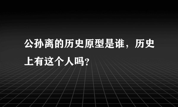 公孙离的历史原型是谁，历史上有这个人吗？