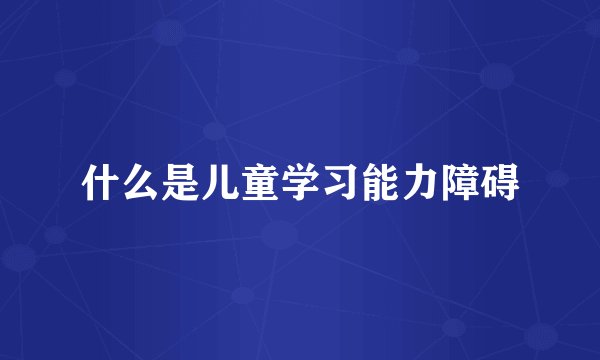 什么是儿童学习能力障碍