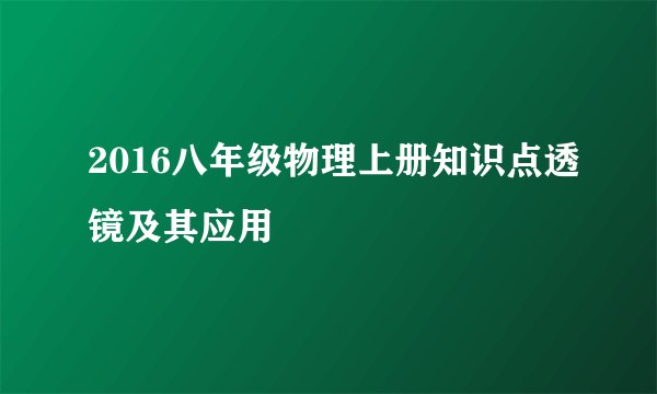 2016八年级物理上册知识点透镜及其应用