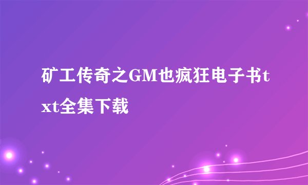 矿工传奇之GM也疯狂电子书txt全集下载