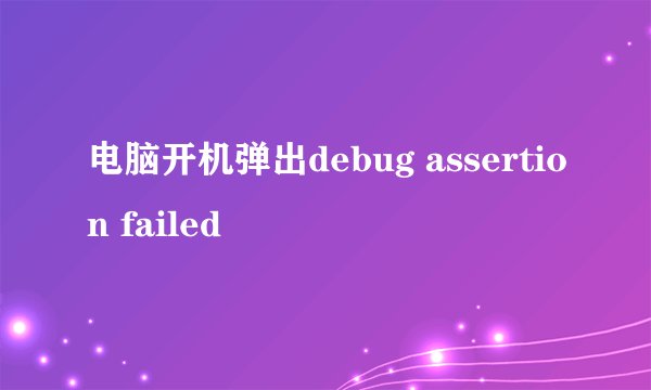 电脑开机弹出debug assertion failed