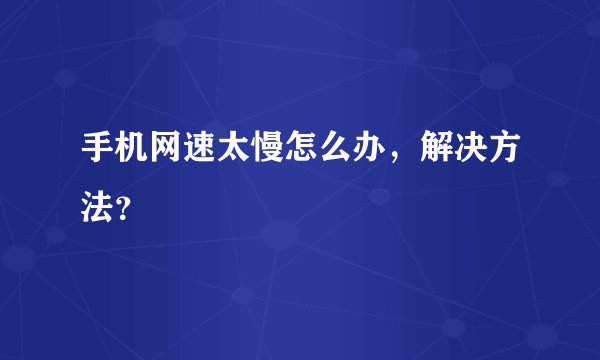 手机网速太慢怎么办，解决方法？