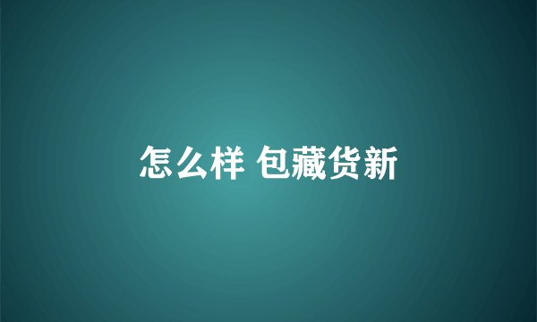 怎么样 包藏货新