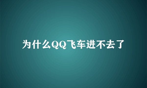 为什么QQ飞车进不去了
