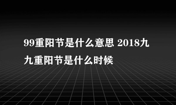 99重阳节是什么意思 2018九九重阳节是什么时候