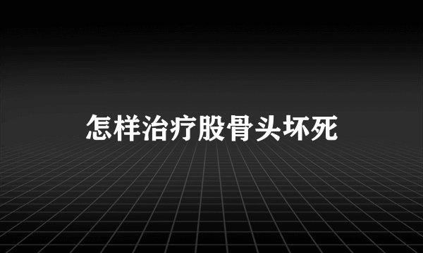 怎样治疗股骨头坏死