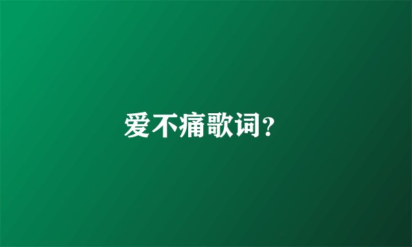 爱不痛歌词？