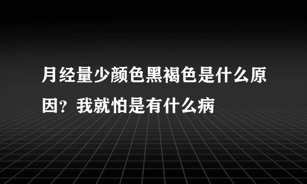 月经量少颜色黑褐色是什么原因？我就怕是有什么病