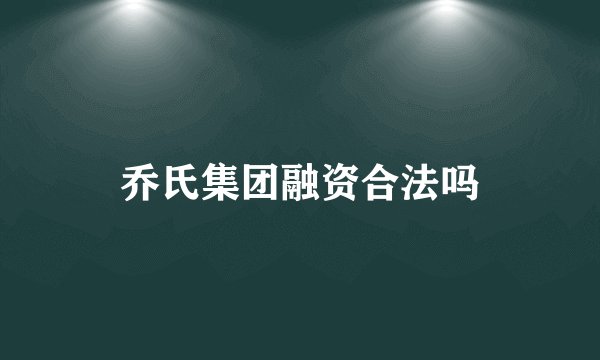 乔氏集团融资合法吗