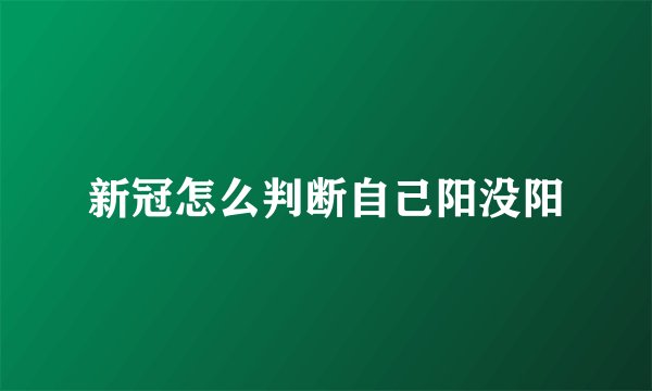 新冠怎么判断自己阳没阳