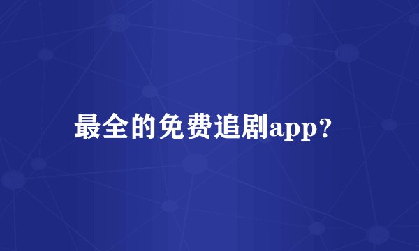 最全的免费追剧app？