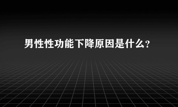 男性性功能下降原因是什么？