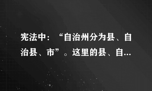 宪法中：“自治州分为县、自治县、市”。这里的县、自治县有什么区别？这里的“市”指县级市还是地级市？
