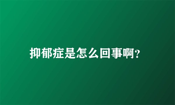 抑郁症是怎么回事啊？