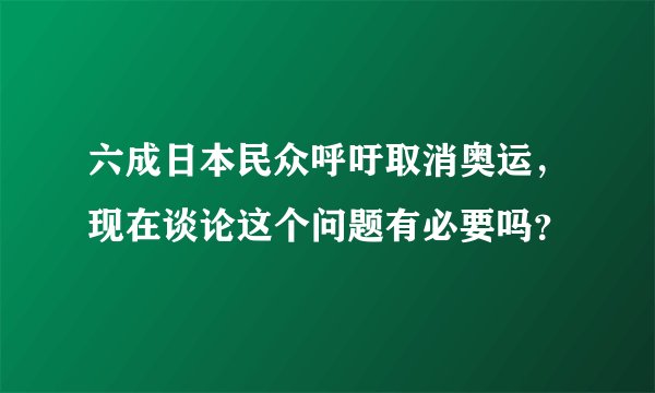 六成日本民众呼吁取消奥运，现在谈论这个问题有必要吗？