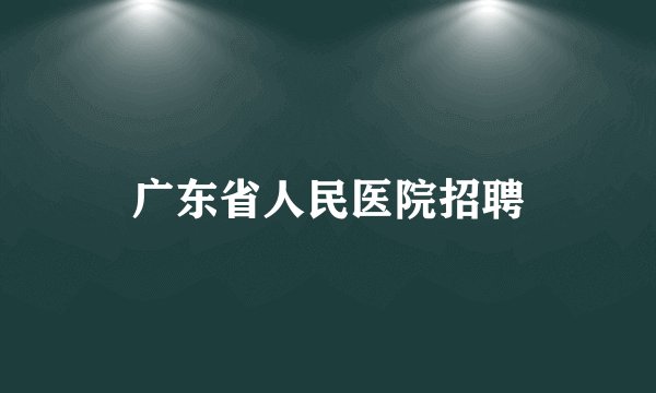 广东省人民医院招聘
