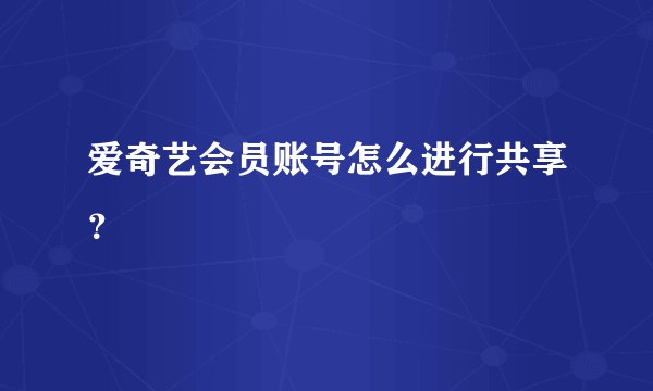 爱奇艺会员账号怎么进行共享？