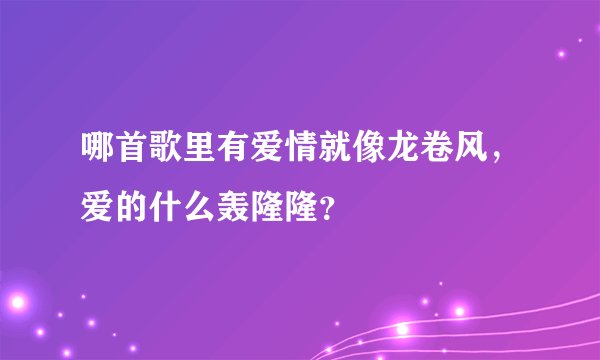 哪首歌里有爱情就像龙卷风，爱的什么轰隆隆？