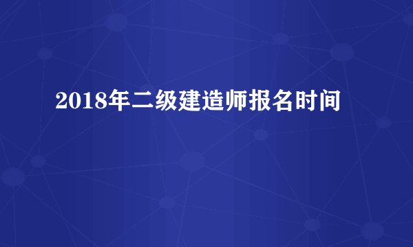 2018年二级建造师报名时间