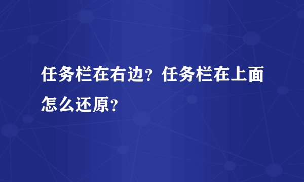 任务栏在右边？任务栏在上面怎么还原？