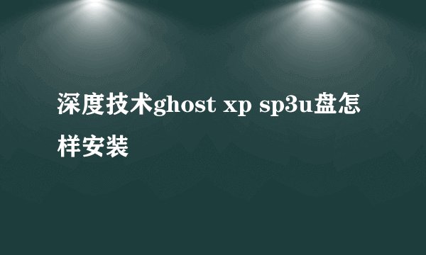 深度技术ghost xp sp3u盘怎样安装